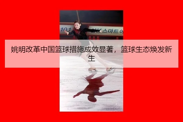yao-ming-gai-ge-zhong-guo-lan-qiu-cuo-shi-cheng-xiao-xian-zhu-lan-qiu-sheng-tai-huan-fa-xin-sheng-2-801.jpg