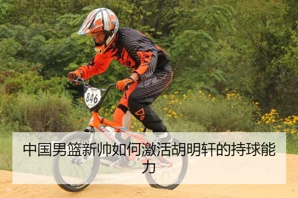 中国男篮新帅如何激活胡明轩的持球能力