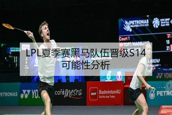LPL夏季赛黑马队伍晋级S14可能性分析